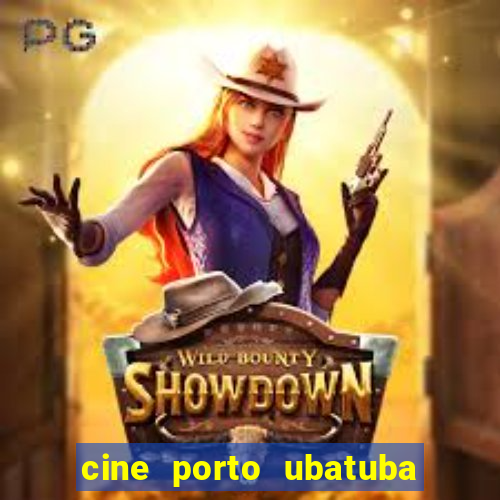 cine porto ubatuba filmes em cartaz